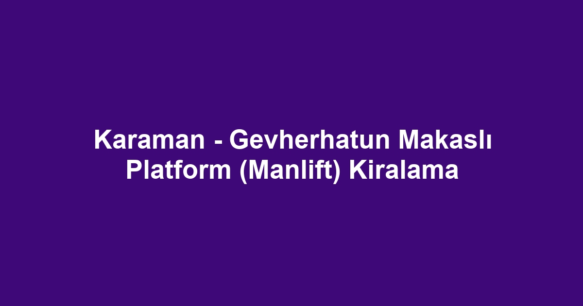 Karaman - Gevherhatun Makaslı Platform (Manlift) Kiralama