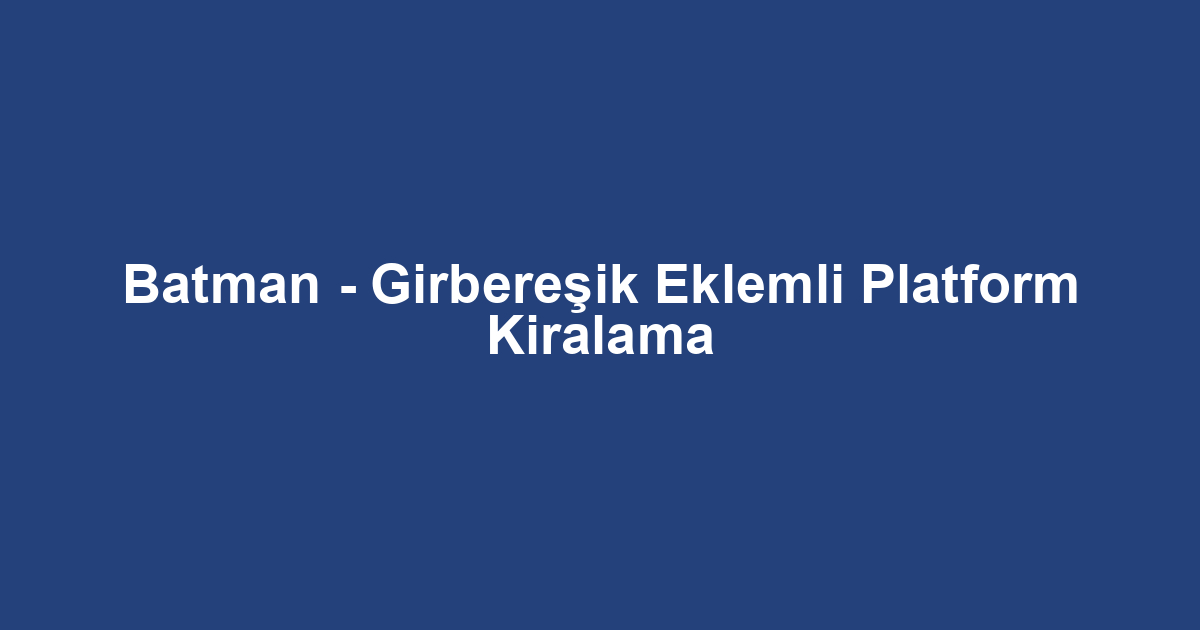 Batman - Girbereşik Eklemli Platform Kiralama