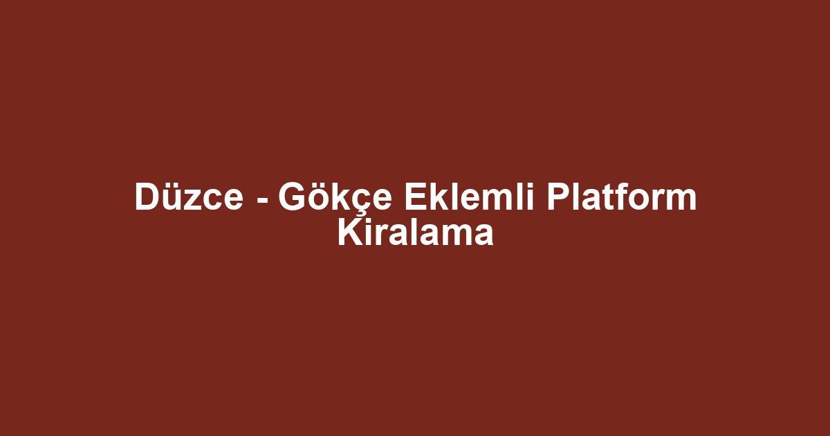 Düzce - Gökçe Eklemli Platform Kiralama