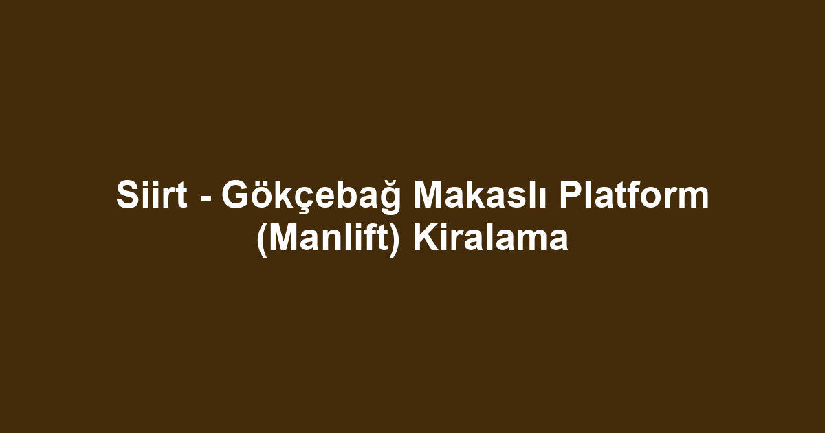 Siirt - Gökçebağ Makaslı Platform (Manlift) Kiralama