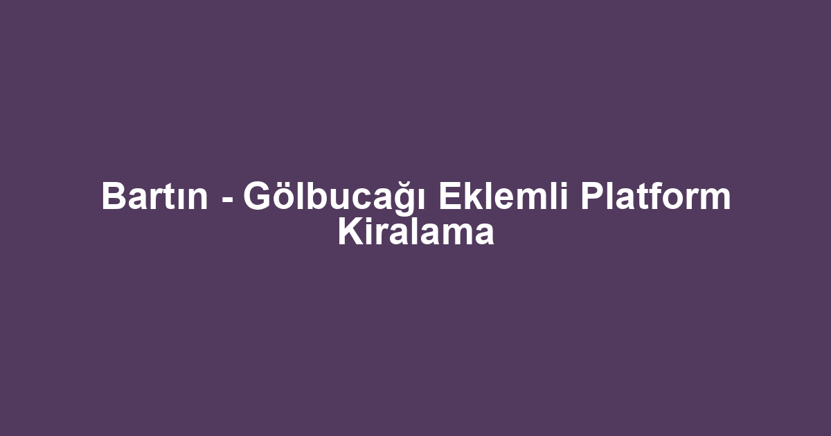 Bartın - Gölbucağı Eklemli Platform Kiralama