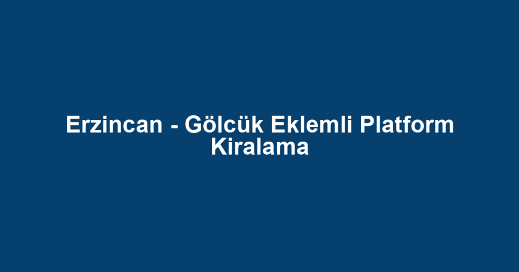 Erzincan - Gölcük Eklemli Platform Kiralama