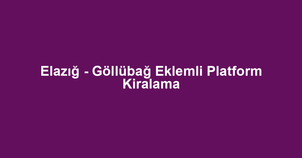 Elazığ - Göllübağ Eklemli Platform Kiralama