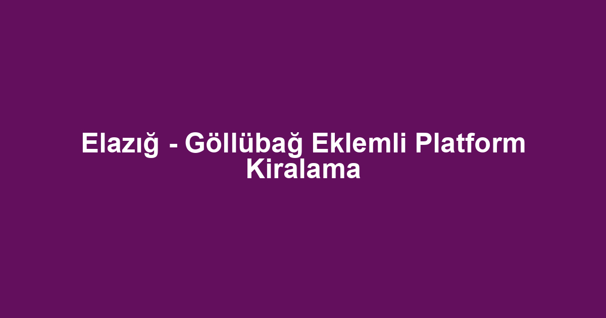 Elazığ - Göllübağ Eklemli Platform Kiralama