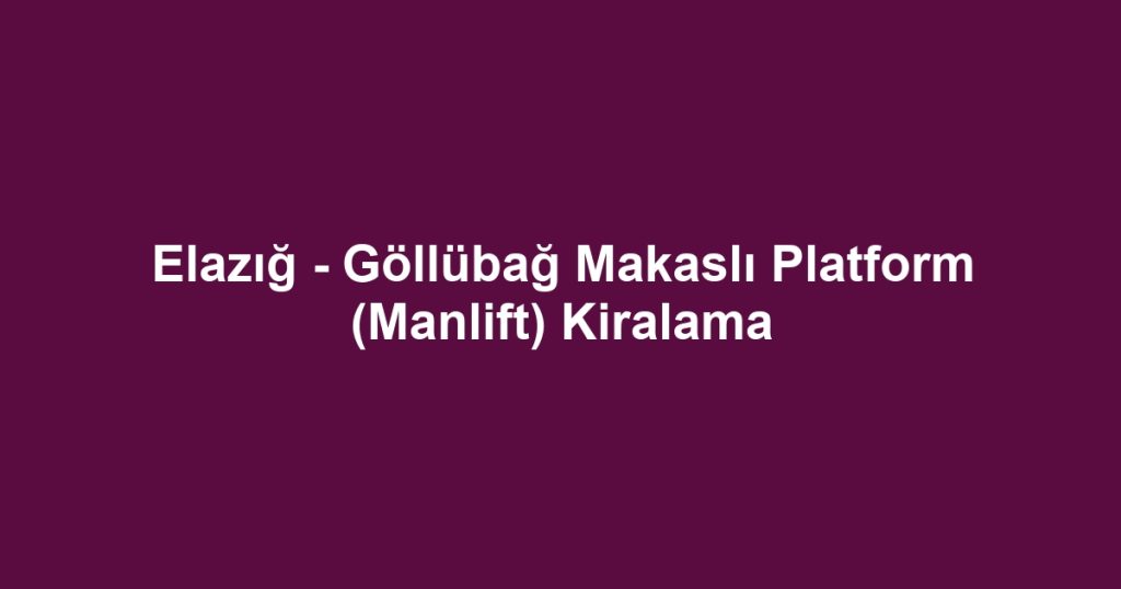 Elazığ - Göllübağ Makaslı Platform (Manlift) Kiralama
