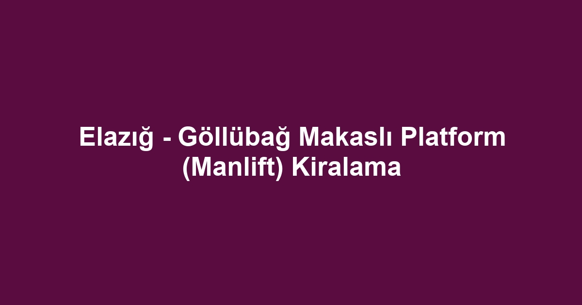 Elazığ - Göllübağ Makaslı Platform (Manlift) Kiralama