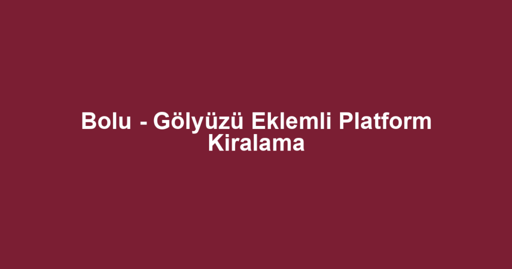 Bolu - Gölyüzü Eklemli Platform Kiralama