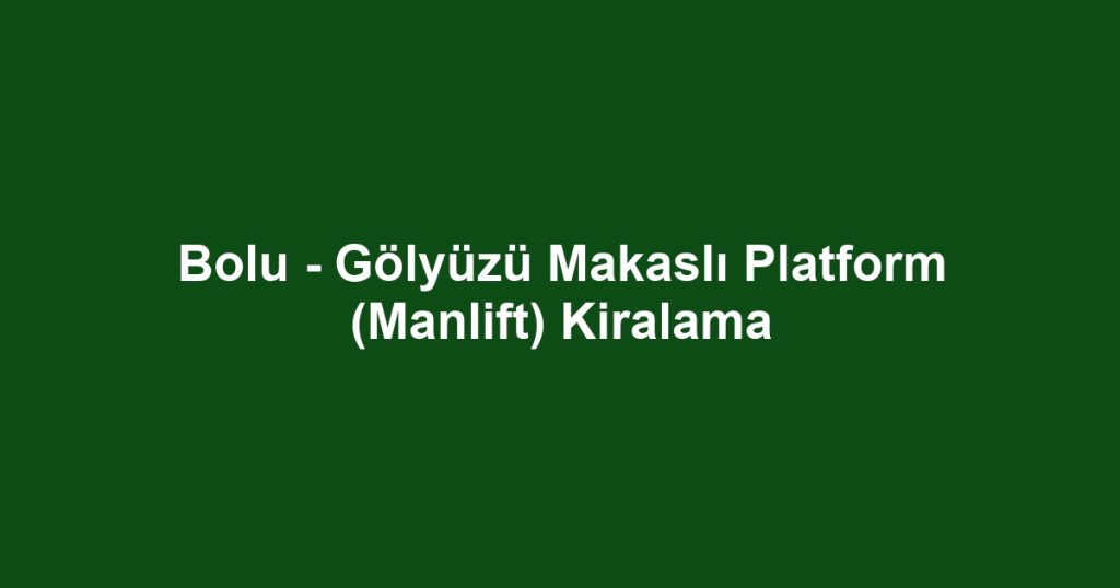 Bolu - Gölyüzü Makaslı Platform (Manlift) Kiralama