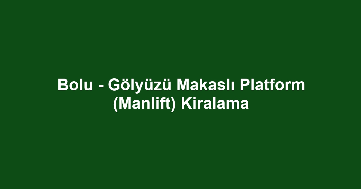Bolu - Gölyüzü Makaslı Platform (Manlift) Kiralama