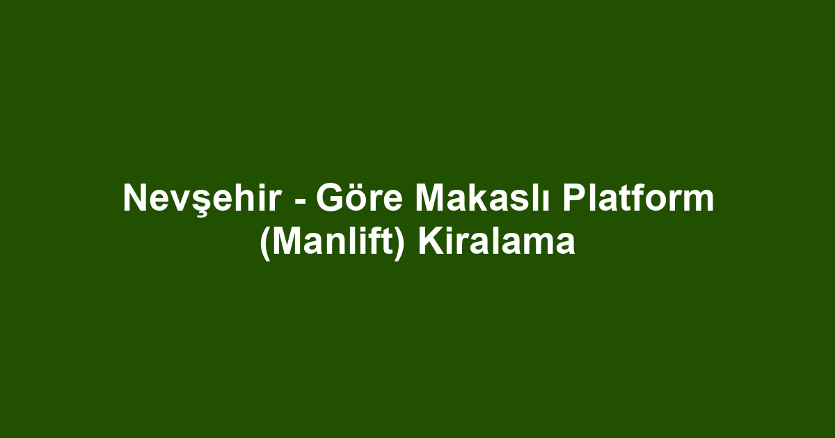 Nevşehir - Göre Makaslı Platform (Manlift) Kiralama