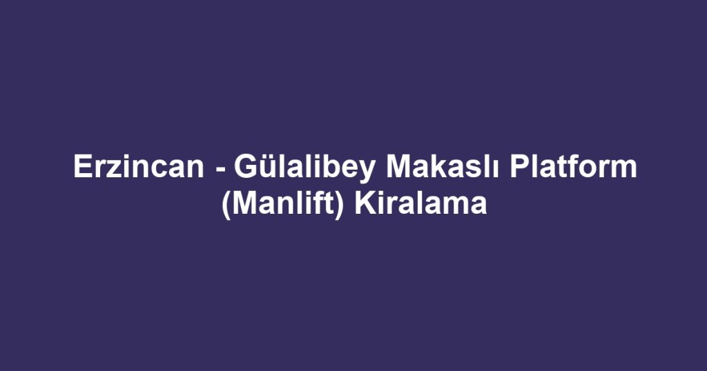 Erzincan - Gülalibey Makaslı Platform (Manlift) Kiralama