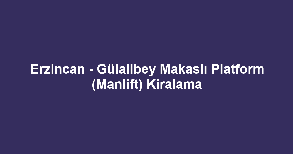 Erzincan - Gülalibey Makaslı Platform (Manlift) Kiralama