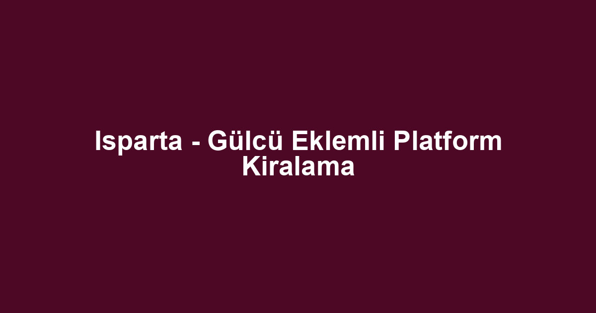 Isparta - Gülcü Eklemli Platform Kiralama