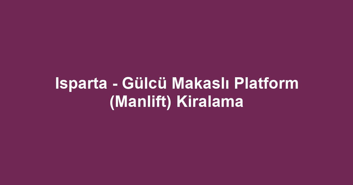 Isparta - Gülcü Makaslı Platform (Manlift) Kiralama