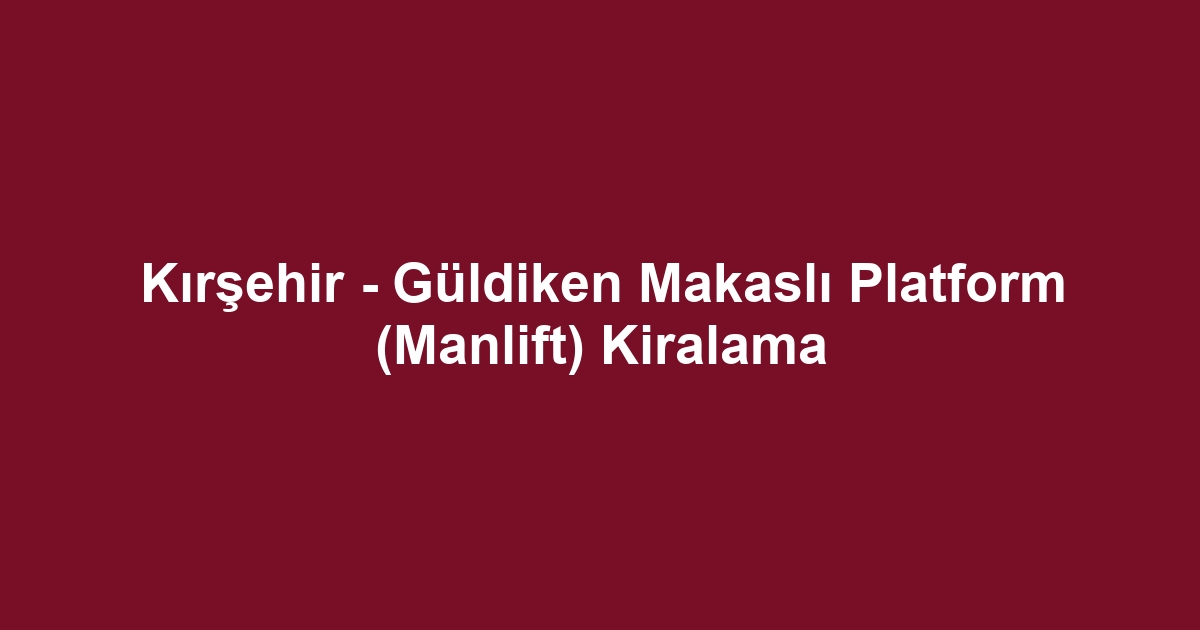Kırşehir - Güldiken Makaslı Platform (Manlift) Kiralama