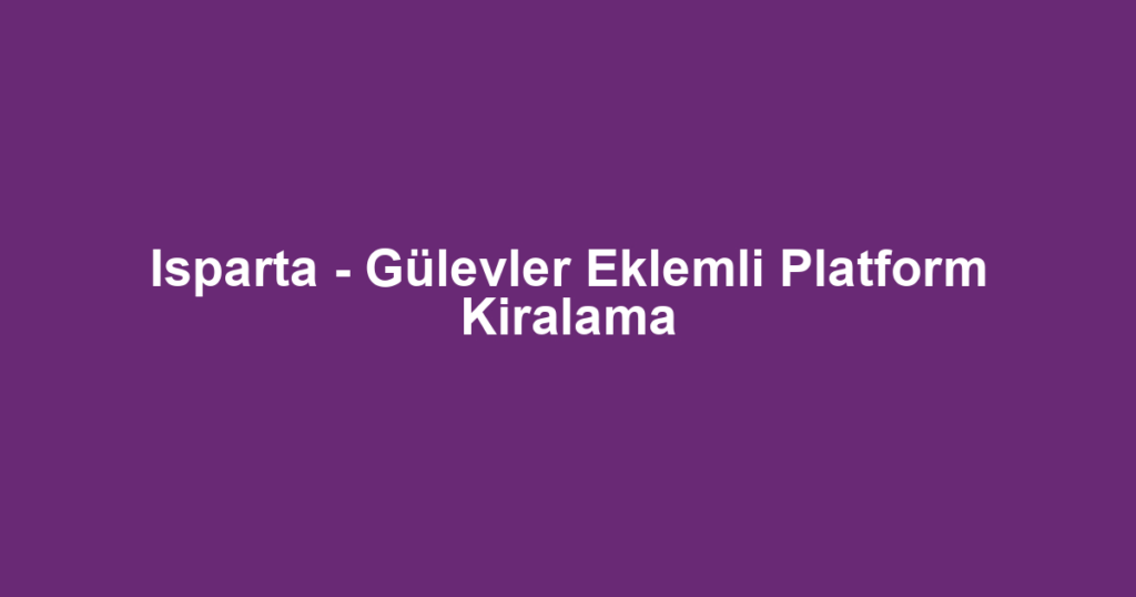 Isparta - Gülevler Eklemli Platform Kiralama