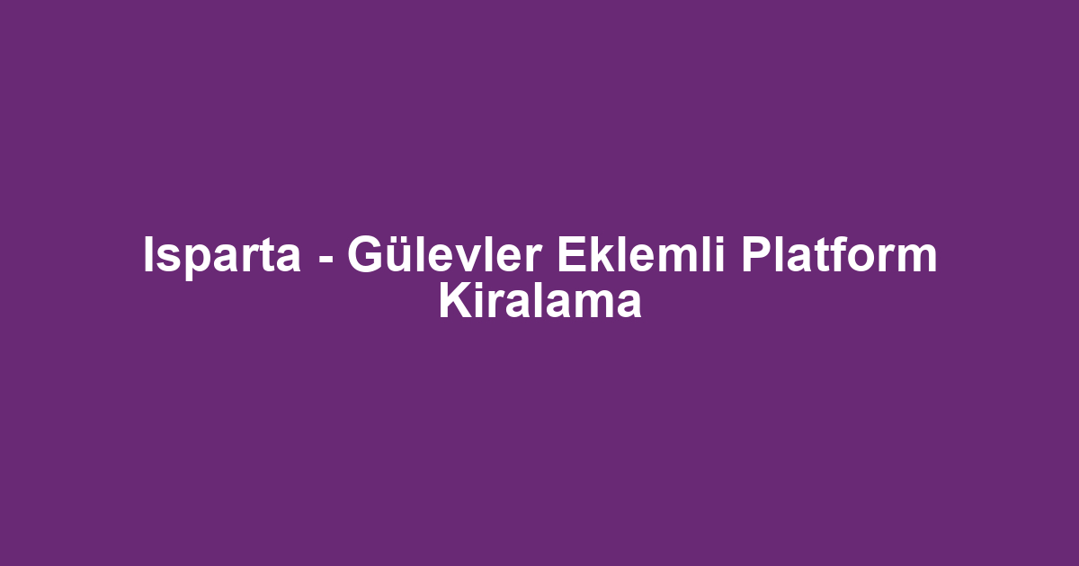 Isparta - Gülevler Eklemli Platform Kiralama