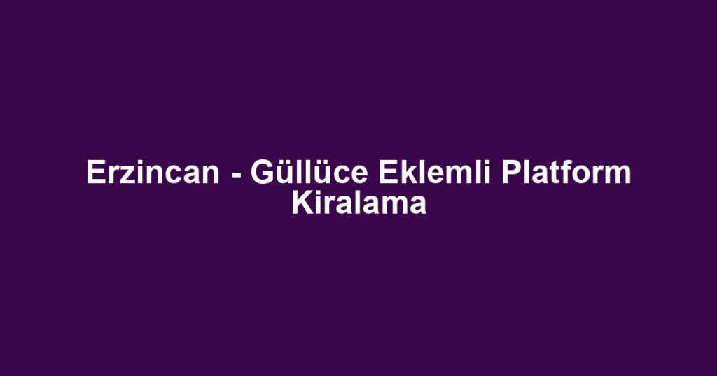 Erzincan - Güllüce Eklemli Platform Kiralama