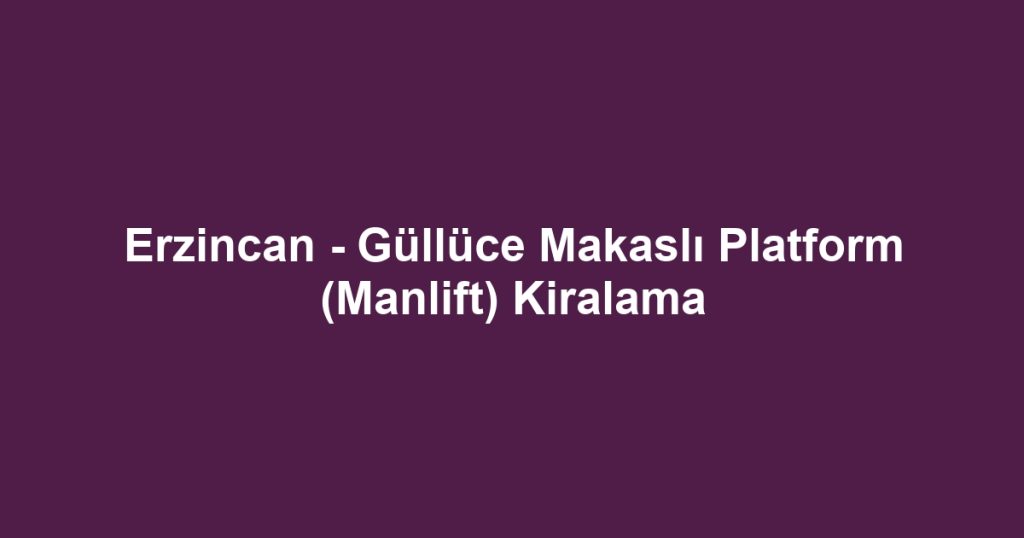 Erzincan - Güllüce Makaslı Platform (Manlift) Kiralama