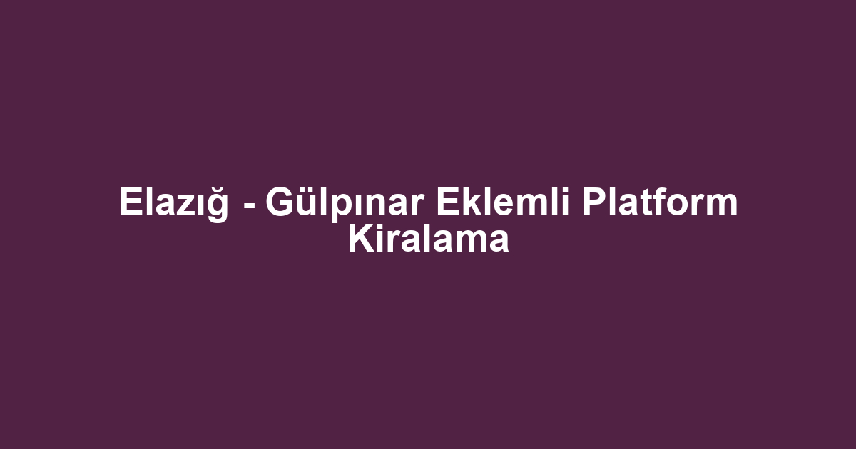 Elazığ - Gülpınar Eklemli Platform Kiralama
