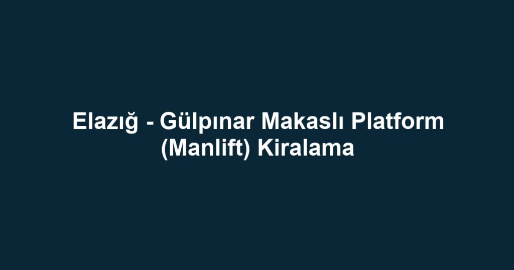 Elazığ - Gülpınar Makaslı Platform (Manlift) Kiralama