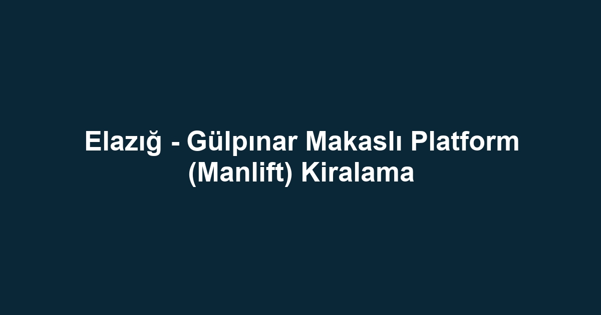 Elazığ - Gülpınar Makaslı Platform (Manlift) Kiralama