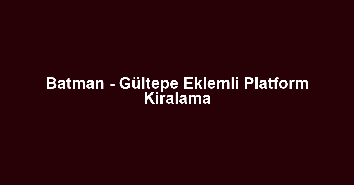 Batman - Gültepe Eklemli Platform Kiralama