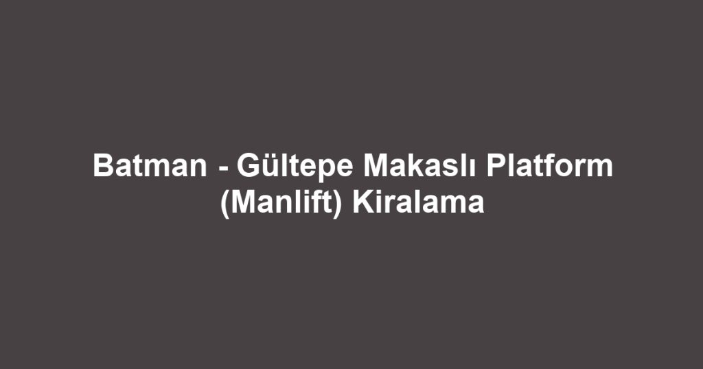 Batman - Gültepe Makaslı Platform (Manlift) Kiralama