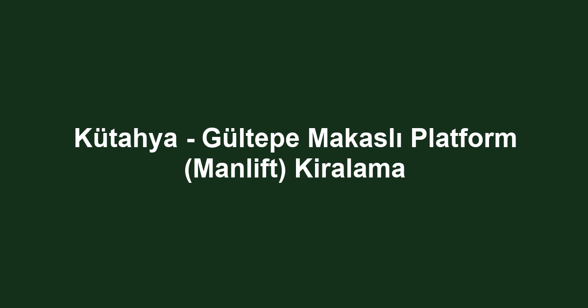 Kütahya - Gültepe Makaslı Platform (Manlift) Kiralama