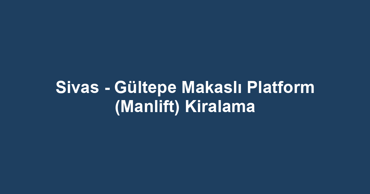 Sivas - Gültepe Makaslı Platform (Manlift) Kiralama