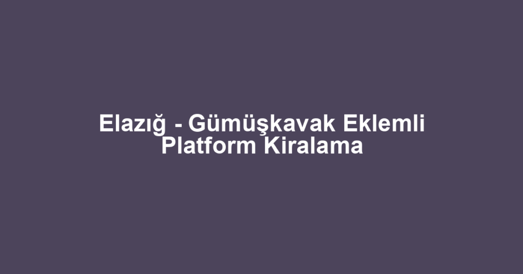 Elazığ - Gümüşkavak Eklemli Platform Kiralama
