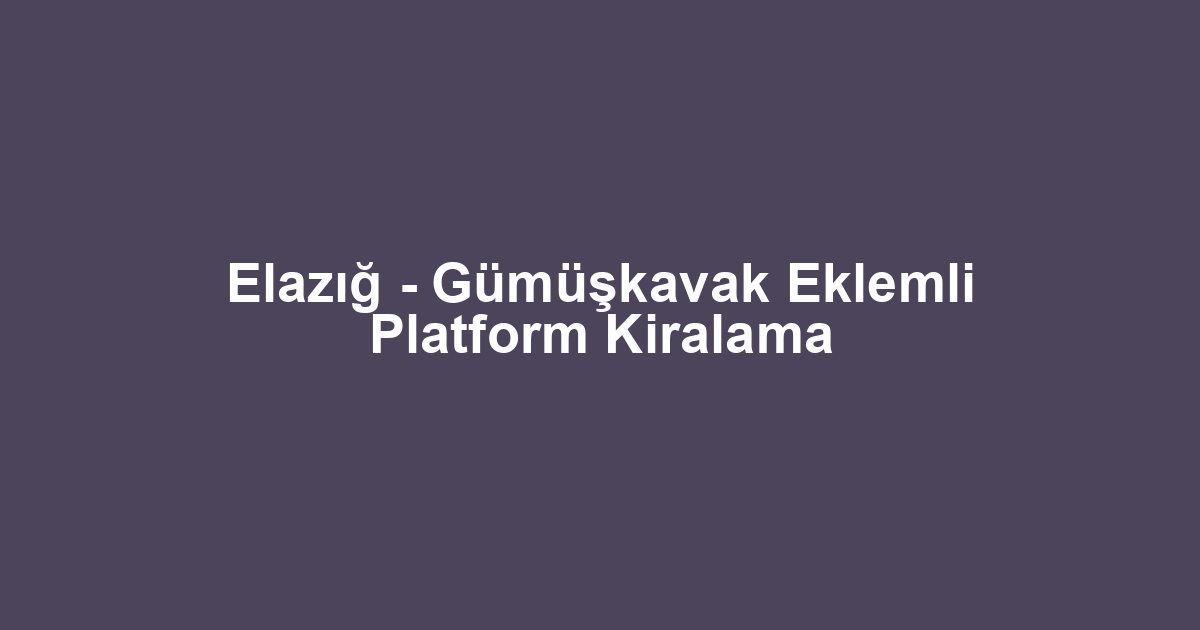 Elazığ - Gümüşkavak Eklemli Platform Kiralama