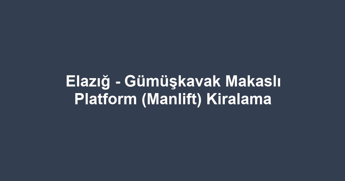 Elazığ - Gümüşkavak Makaslı Platform (Manlift) Kiralama