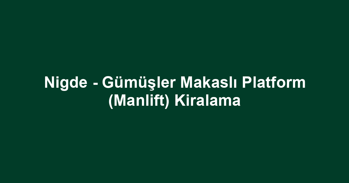 Nigde - Gümüşler Makaslı Platform (Manlift) Kiralama