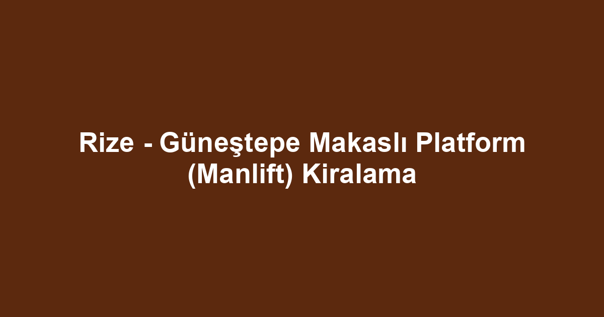 Rize - Güneştepe Makaslı Platform (Manlift) Kiralama