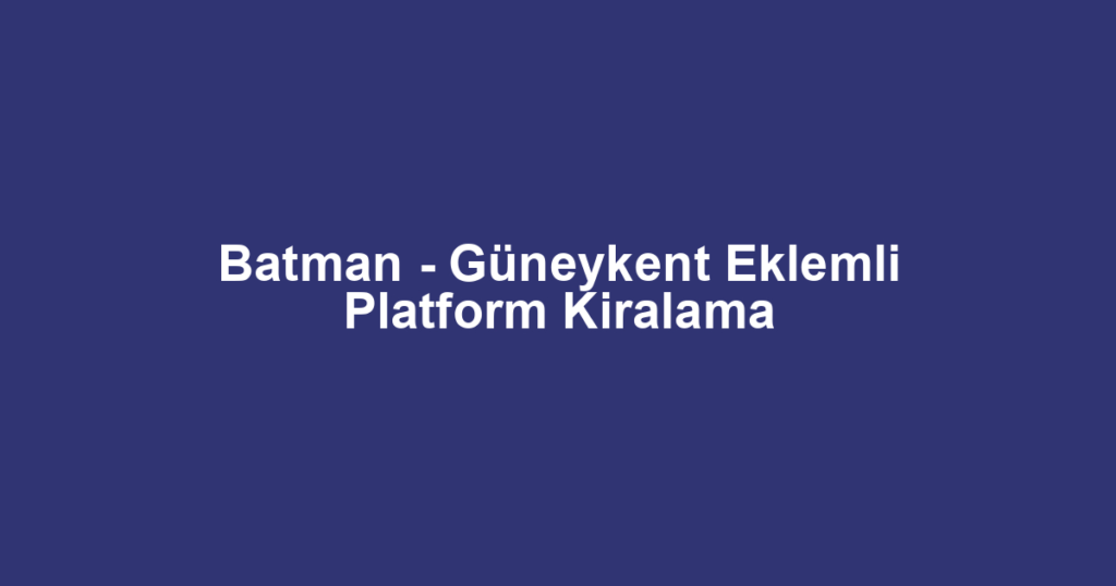 Batman - Güneykent Eklemli Platform Kiralama