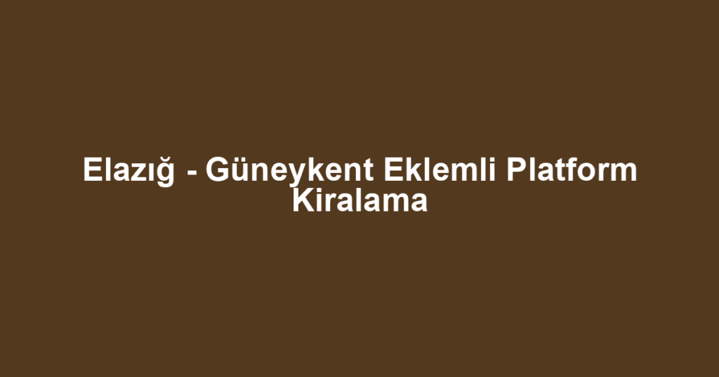 Elazığ - Güneykent Eklemli Platform Kiralama