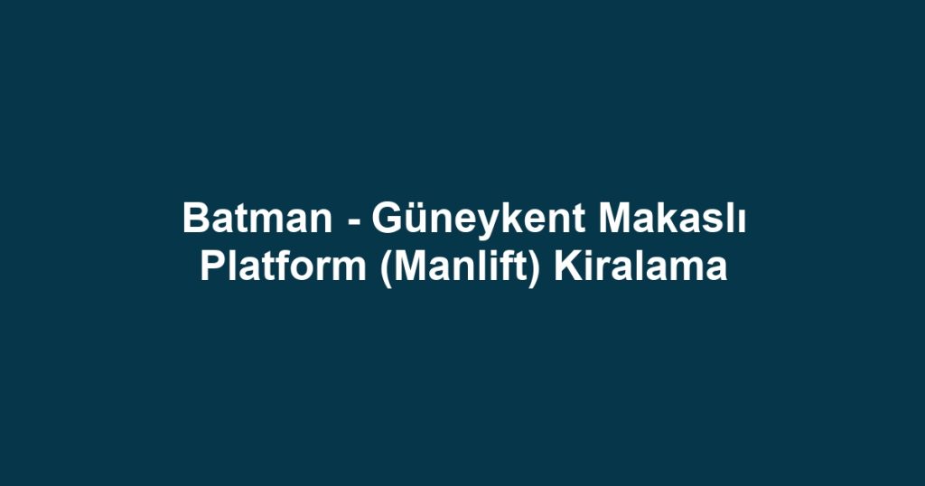 Batman - Güneykent Makaslı Platform (Manlift) Kiralama