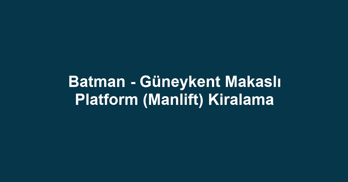 Batman - Güneykent Makaslı Platform (Manlift) Kiralama