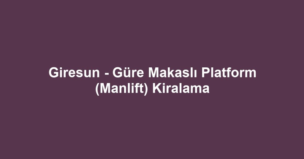 Giresun - Güre Makaslı Platform (Manlift) Kiralama