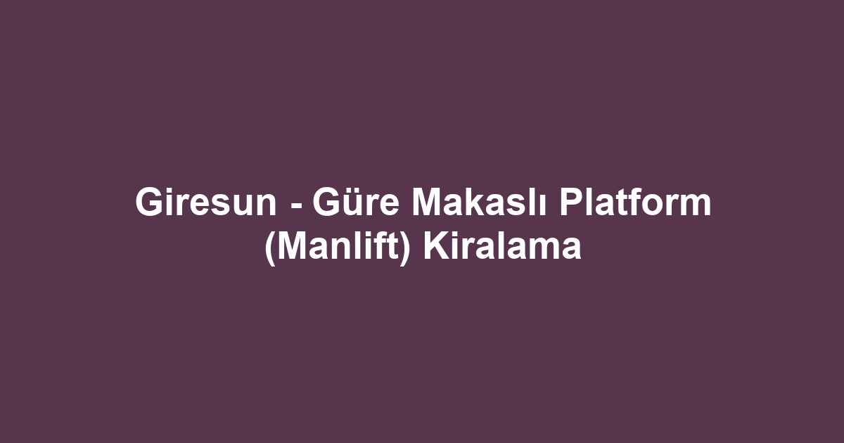 Giresun - Güre Makaslı Platform (Manlift) Kiralama