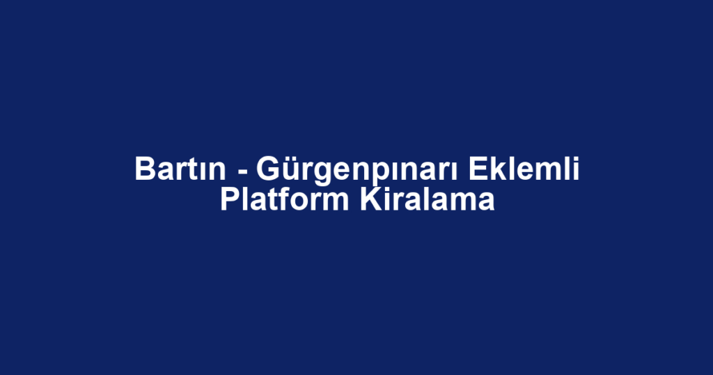 Bartın - Gürgenpınarı Eklemli Platform Kiralama