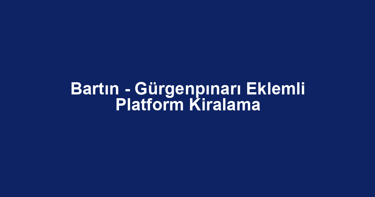 Bartın - Gürgenpınarı Eklemli Platform Kiralama