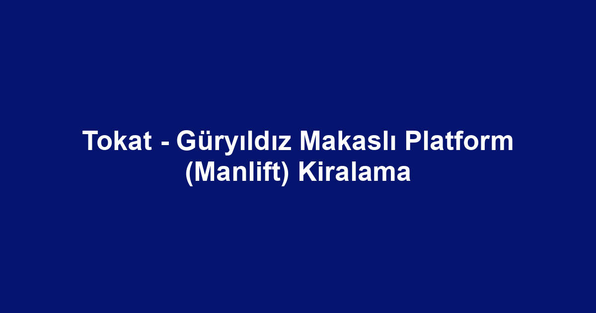 Tokat - Güryıldız Makaslı Platform (Manlift) Kiralama