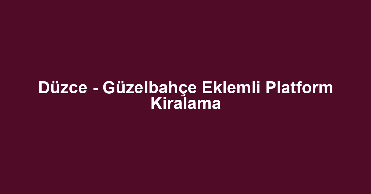 Düzce - Güzelbahçe Eklemli Platform Kiralama