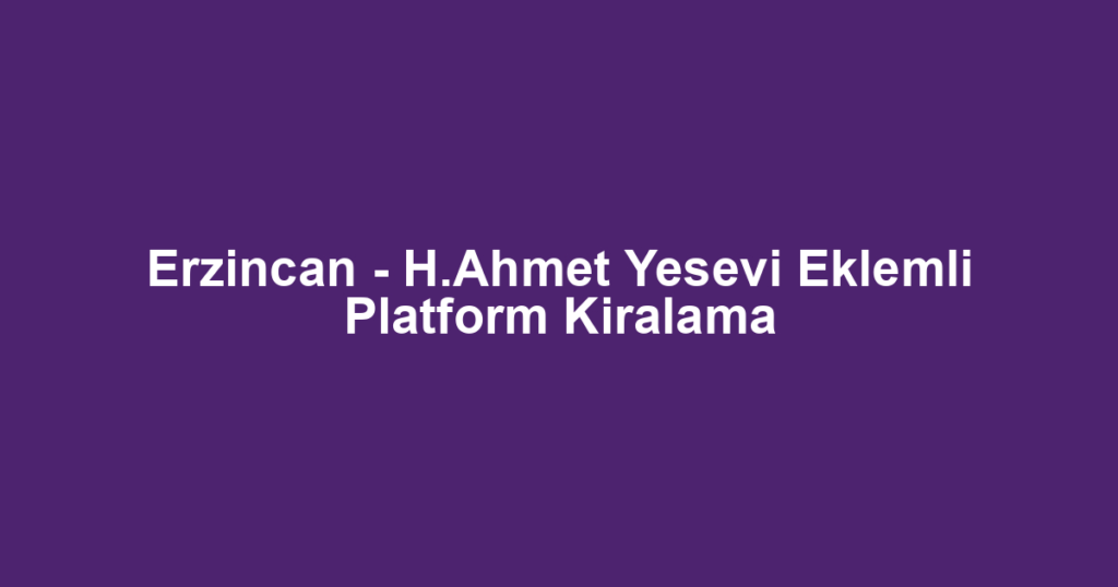 Erzincan - H.Ahmet Yesevi Eklemli Platform Kiralama