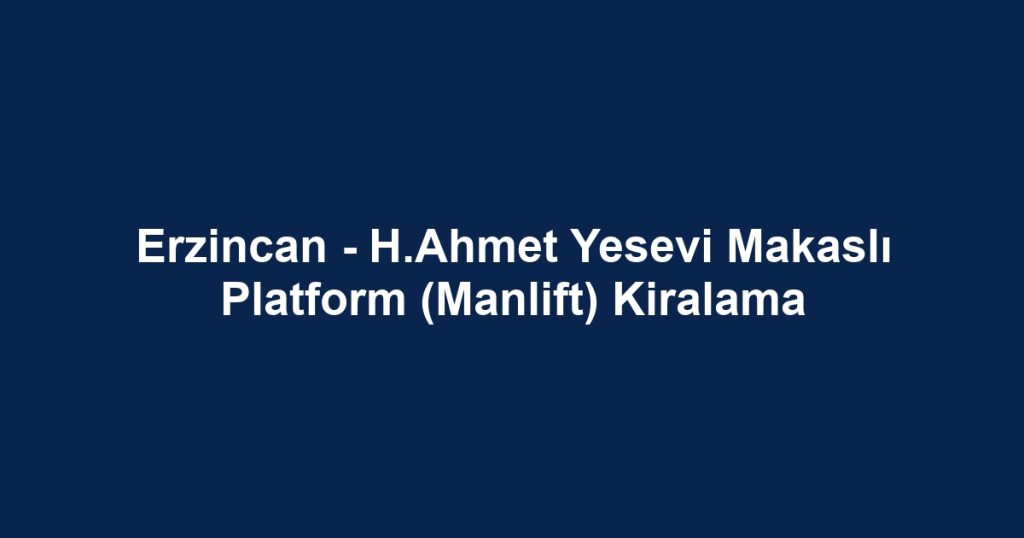 Erzincan - H.Ahmet Yesevi Makaslı Platform (Manlift) Kiralama