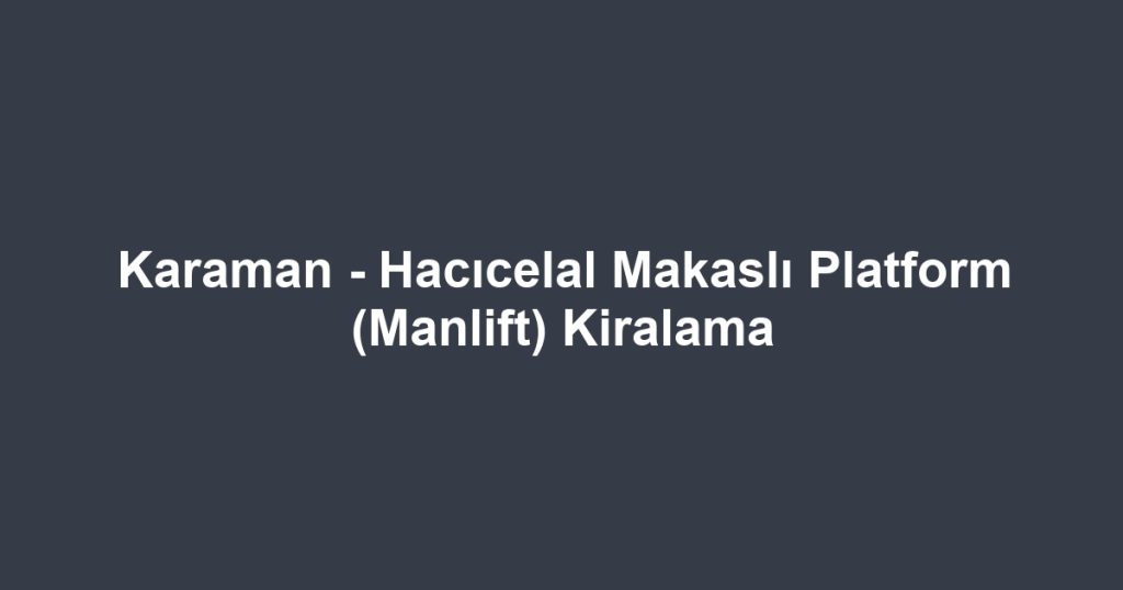 Karaman - Hacıcelal Makaslı Platform (Manlift) Kiralama