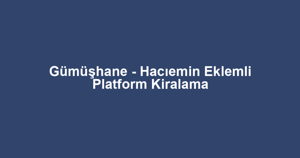 Gümüşhane - Hacıemin Eklemli Platform Kiralama