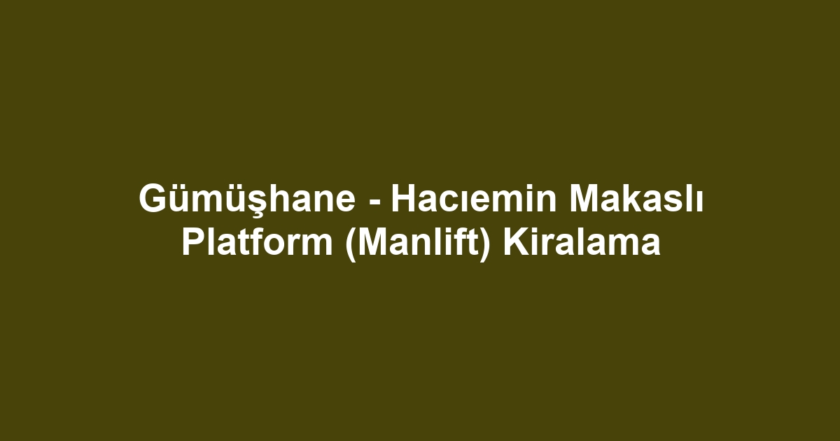 Gümüşhane - Hacıemin Makaslı Platform (Manlift) Kiralama